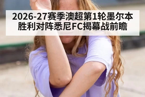 2026-27赛季澳超第1轮墨尔本胜利对阵悉尼FC揭幕战前瞻