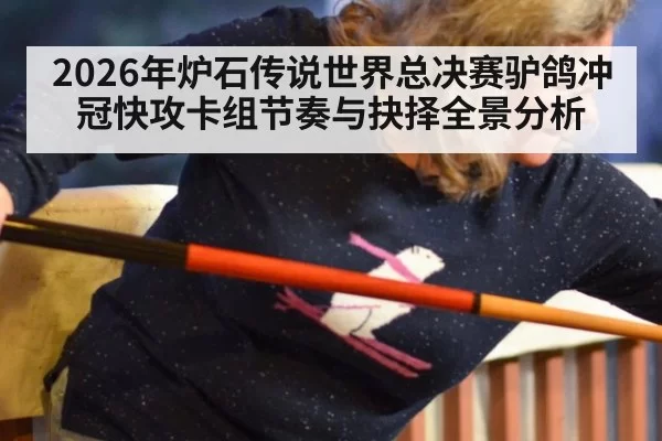 2026年炉石传说世界总决赛驴鸽冲冠快攻卡组节奏与抉择全景分析
