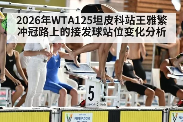 2026年WTA125坦皮科站王雅繁冲冠路上的接发球站位变化分析